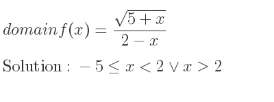 The domain of f(x)=(sqrt(5+x))/(2-x) is -5<= x<2\lor x>2